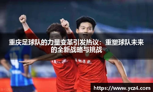 重庆足球队的力量变革引发热议：重塑球队未来的全新战略与挑战